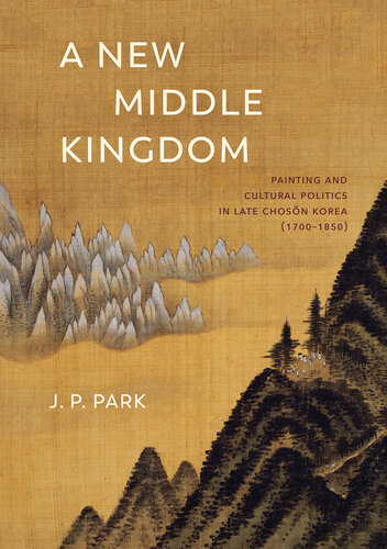 A New Middle Kingdom: Painting and Cultural Politics in Late Chosŏn Korea (1700―1850)