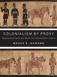 Colonialism by Proxy: Hausa Imperial Agents and Middle Belt Consciousness in Nigeria