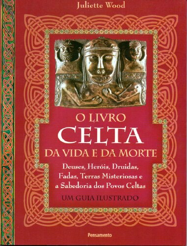 O livro celta da vida e da morte: Deuses, heróis, druidas, fadas, terras misteriosas e a sabedoria dos povos celtas