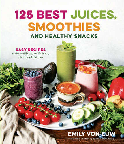 125 Best Juices, Smoothies and Healthy Snacks: Easy Recipes for Natural Energy and Delicious, Plant-Based Nutrition