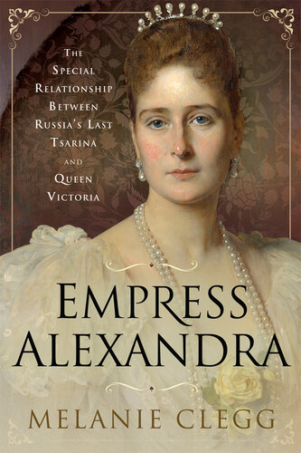 Empress Alexandra: The Special Relationship Between Russia's Last Tsarina and Queen Victoria