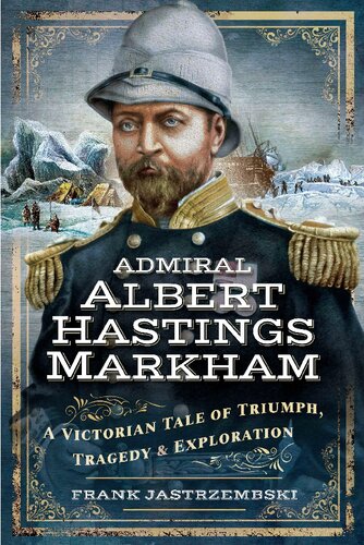 Admiral Albert Hastings Markham: A Victorian Tale of Triumph, Tragedy and Exploration