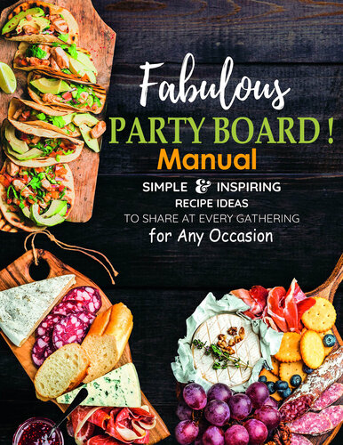 Fabulous Party Board Manual, Simple and Inspiring Recipe Ideas to Share at every gathering for Any Occasion