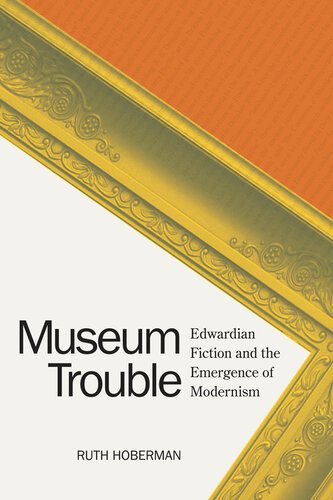 Museum Trouble: Edwardian Fiction and the Emergence of Modernism