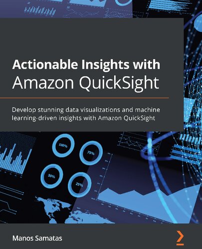 Actionable Insights with Amazon QuickSight: Develop stunning data visualizations and machine learning-driven insights with Amazon QuickSight