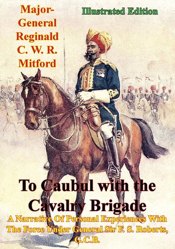 To Caubul with the Cavalry Brigade: A Narrative Of Personal Experiences With The Force Under General Sir F. S. Roberts, G.C.B. [Illustrated Edition]