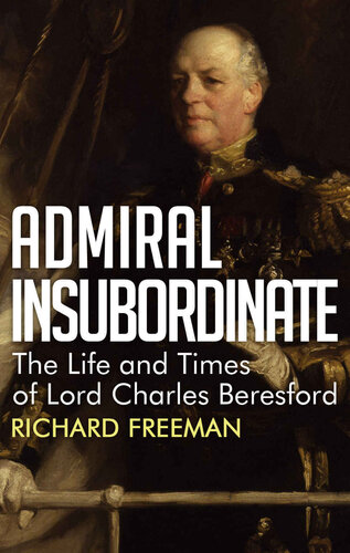 Admiral Insubordinate: The Life and Times of Lord Charles Beresford