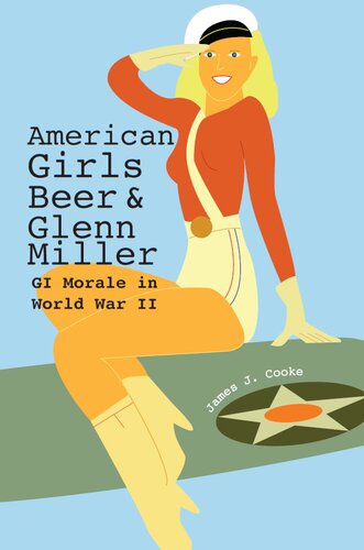 American Girls, Beer, and Glenn Miller: GI Morale in World War II