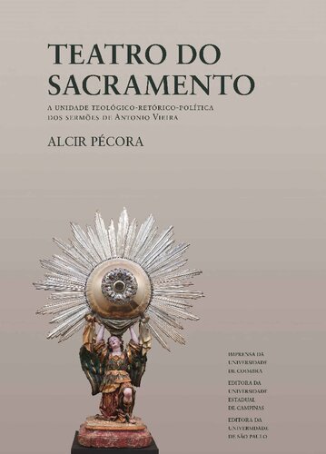 Teatro do Sacramento - A Unidade Teológico-retórico-política dos sermões de Antônio Vieira