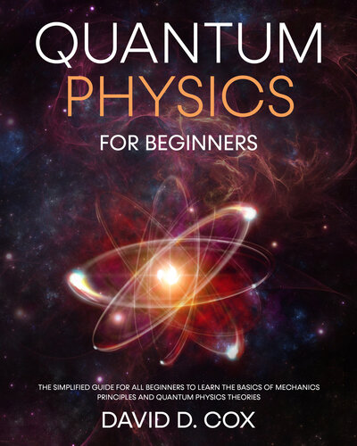 Quantum Physics For Beginners: The Simplified Guide For All Beginners To Learn The Basics Of Mechanics Principles And Quantum Physics Theories