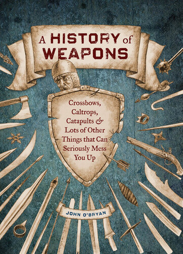 A History of Weapons - Crossbows, Caltrops, Catapults & Lots of Other Things that Can Seriously Mess You Up