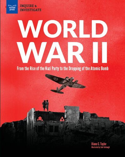 World War II: From The Rise Of The Nazi Party To The Dropping Of The Atomic Bomb
