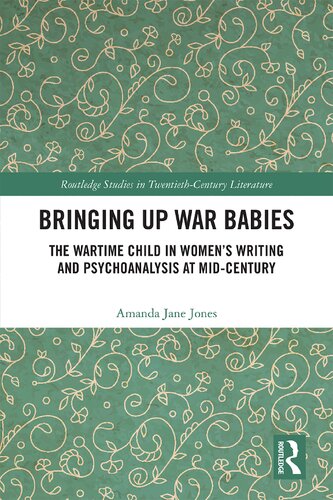 Bringing Up War Babies: The Wartime Child in Women’s Writing and Psychoanalysis at Mid-Century
