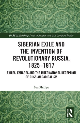 Siberian Exile and the Invention of Revolutionary Russia, 1825–1917: Exiles, Émigrés and the International Reception of Russian Radicalism
