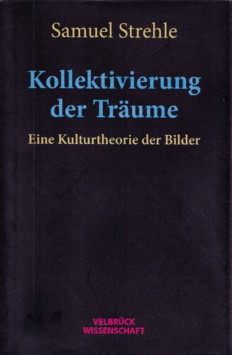 Kollektivierung der Träume: Eine Kulturtheorie der Bilder