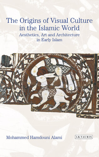 The Origins of Visual Culture in the Islamic World: Aesthetics, Art and Architecture in Early Islam