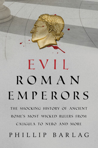 Evil Roman Emperors - The Shocking History of Ancient Rome's Most Wicked Rulers from Caligula to Nero and More