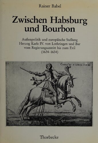 Zwischen Habsburg und Bourbon (Außenpolitik und europäische Stellung Herzog Karls IV. von Lothringen und Bar vom Regierungsantritt bis zum Exil ( 1624 - 1634))