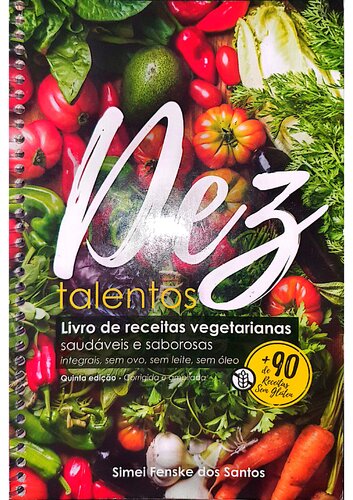 10 Talentos - Livro de Receitas Vegetarianas – Saudáveis e Saborosas. Receitas integrais, sem ovo, sem leite, sem óleo. Mais de 90 receitas sem glúten. - Simei Fenske dos Santos