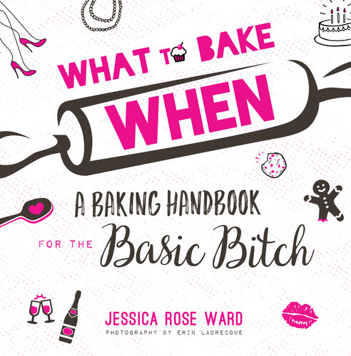 What to Bake When A Baking Handbook for the Basic Bitch