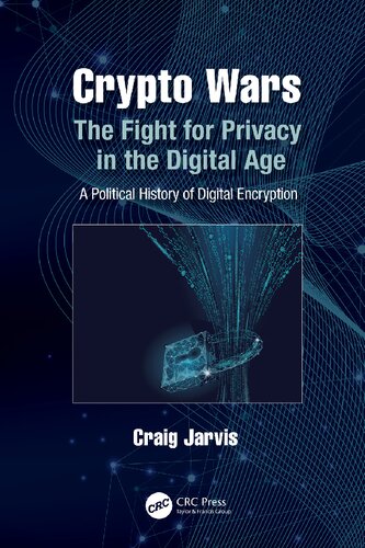 Crypto Wars: The Fight For Privacy In The Digital Age: A Political History Of Digital Encryption