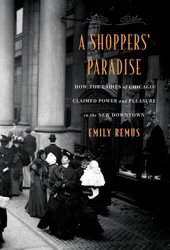 A Shoppers' Paradise: How the Ladies of Chicago Claimed Power and Pleasure in the New Downtown