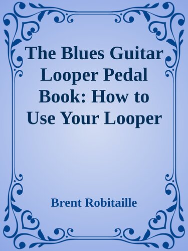 The Blues Guitar Looper Pedal Book: How to Use Your Looper Pedal and Play the Blues