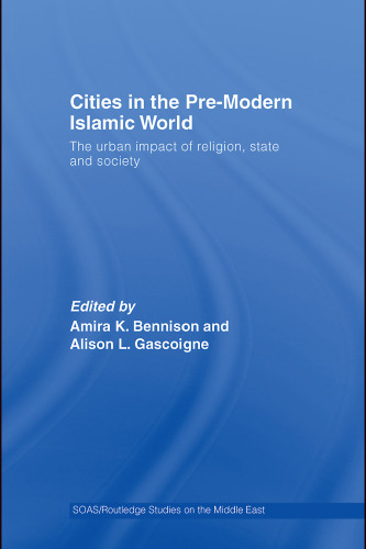 Cities in the Pre-Modern Islamic World: The Urban Impact of Religion, State and Society 