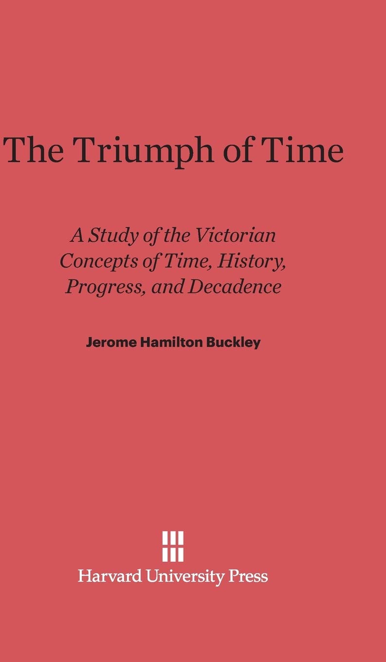 The Triumph of Time: A Study of the Victorian Concepts of Time, History, Progress, and Decadence