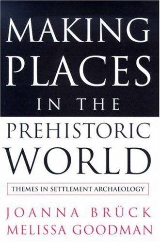 Making Places in the Prehistoric World: Themes in Settlement Archaeology