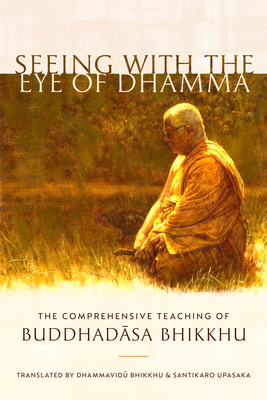 Seeing with the Eye of Dhamma: The Comprehensive Teaching of Buddhadasa Bhikkhu