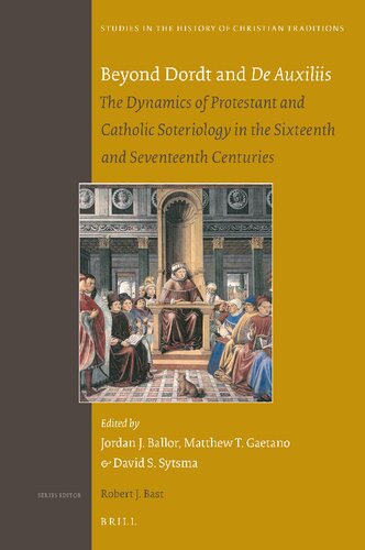 Beyond Dordt and De Auxiliis: The Dynamics of Protestant and Catholic Soteriology in the Sixteenth and Seventeenth Centuries