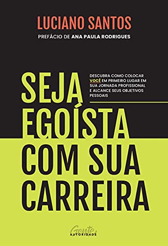 Seja egoísta com sua carreira: Descubra como colocar você em primeiro lugar em sua jornada profissional e alcance seus objetivos pessoais (Portuguese Edition)