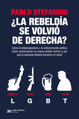 ¿La rebeldía se volvió de derecha? : cómo el antiprogresismo y la anticorrección política están construyendo un nuevo sentido común (y por qué la izquierda debería tomarlos en serio)