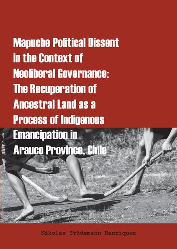 Mapuche Political Dissent in the Context of Neoliberal Governance: The Recuperation of Ancestral Land as a Process of Indigenous Emancipation in Arauco Province, Chile