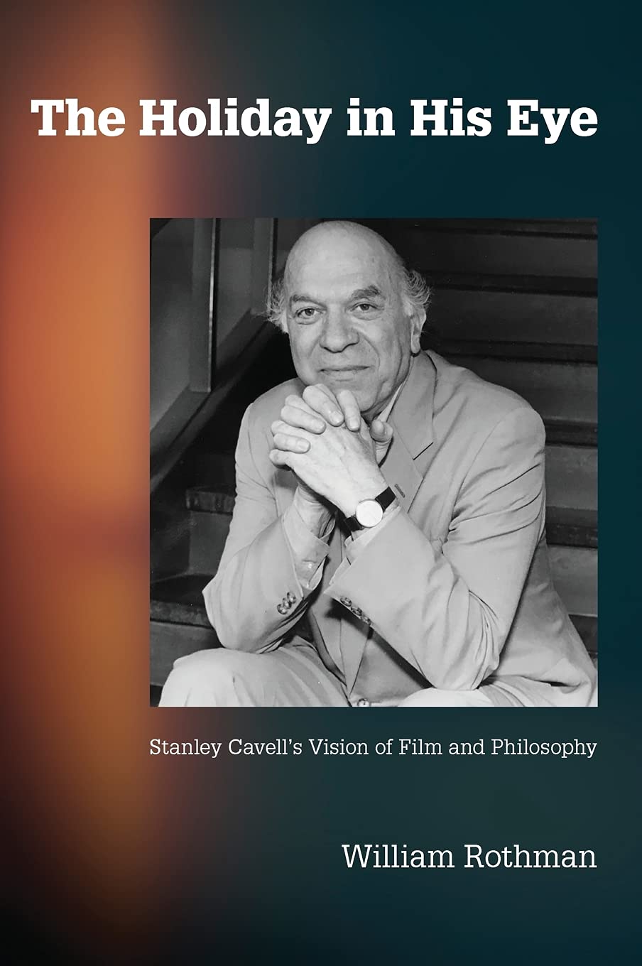 The Holiday in His Eye: Stanley Cavell's Vision of Film and Philosophy