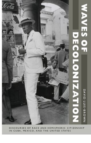 Waves of Decolonization: Discourses of Race and Hemispheric Citizenship in Cuba, Mexico, and the United States