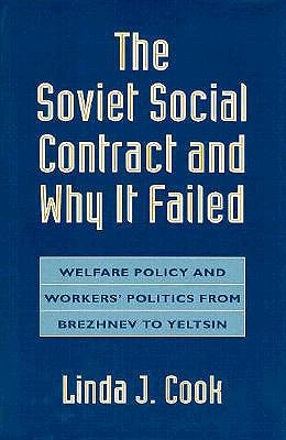The Soviet Social Contract and Why It Failed: Welfare Policy and Workers' Politics from Brezhnev to Yeltsin