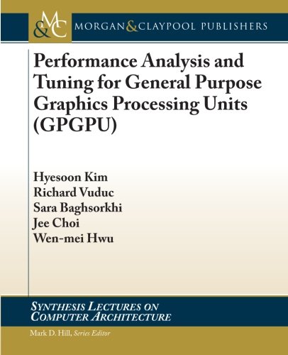 Performance Analysis and Tuning for General Purpose Graphics Processing Units (Synthesis Lectures on Computer Architecture)