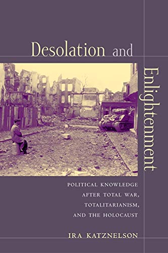 Desolation and Enlightenment: Political Knowledge after Total War, Totalitarianism, and the Holocaust
