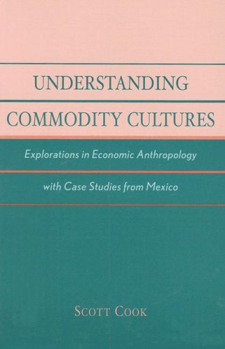 Understanding Commodity Cultures: Explorations in Economic Anthropology with Case Studies from Mexico