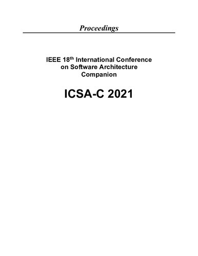 IEEE 18th International Conference on Software Architecture Companion. 22 – 26 March 2021 Virtual Conference. ICSA-C 2021