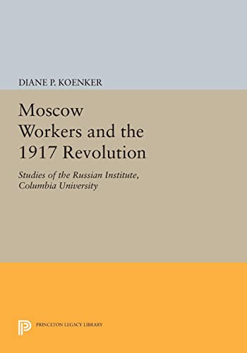 Moscow Workers and the 1917 Revolution: Studies of the Russian Institute, Columbia University (Studies of the Harriman Institute, Columbia University)