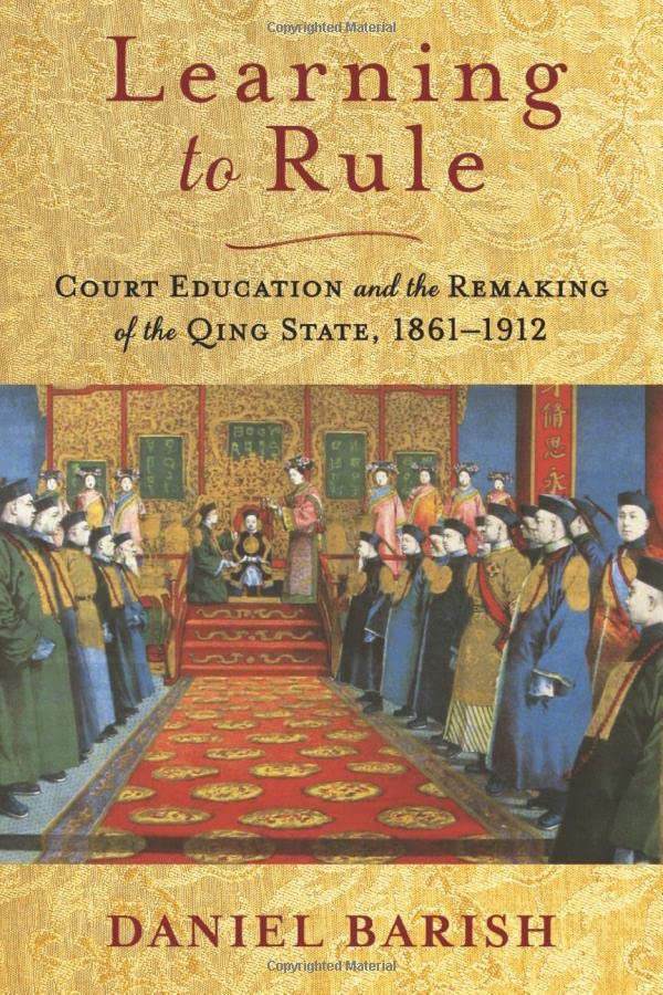 Learning to Rule: Court Education and the Remaking of the Qing State, 1861–1912