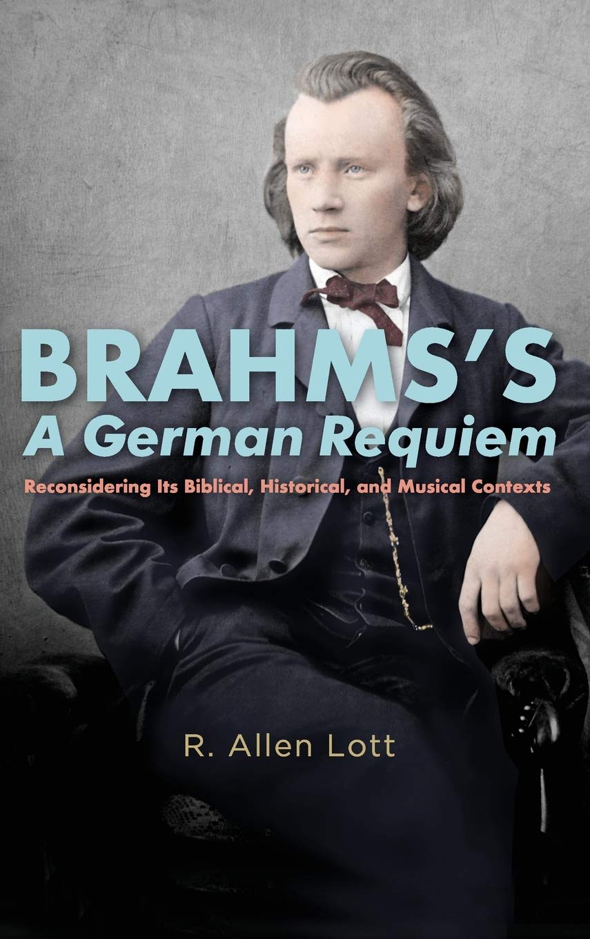 Brahms's a German Requiem: Reconsidering Its Biblical, Historical, and Musical Contexts