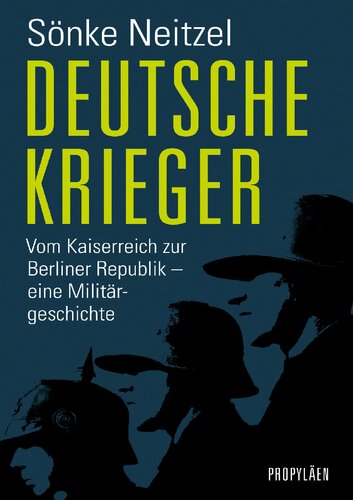 Deutsche Krieger : Vom Kaiserreich zur Berliner Republik – eine Militärgeschichte