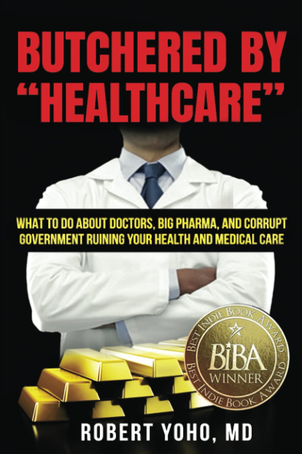Butchered by "Healthcare": What to Do About Doctors, Big Pharma, and Corrupt Government Ruining Your Health and Medical Care
