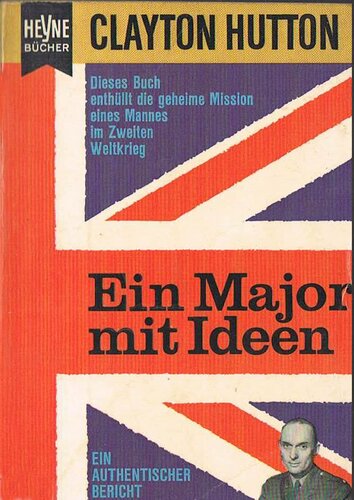 Clayton Hutton - Ein Major mit Ideen. Dieses Buch enthuellt die geheime Mission eines Mannes im Zweiten Weltkrieg