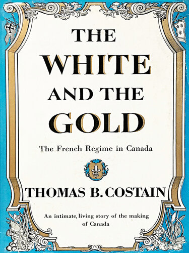 The White and the Gold - The French Regime in Canada - An Intimate Living Story of the Making of Canada