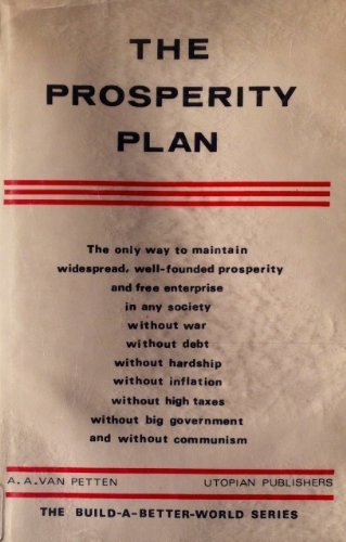 The Prosperity Plan (The Build-a-Better-World) the only way to maintain widespread, well-founded prosperity and free enterprise in any society without war, without debt, without hardship, without inflation, without high taxes, without big government and without communism
